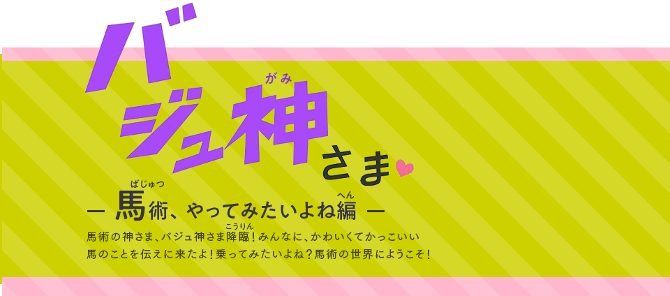 バジュ神さま 馬術、やってみたいよね編 馬術の神さま、バジュ神さま降臨！みんなに、かわいくてかっこいい馬のことをお知らせに来たよ！乗ってみたいよね？馬術の世界にようこそ！